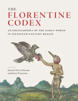 The Florentine Codex: An Encyclopedia of the Nahua World in Sixteenth-Century Mexico, Hardcover/Jeanette Favrot Peterson