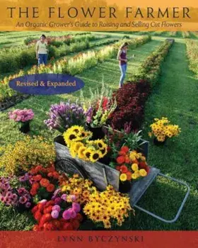 The Flower Farmer: An Organic Grower's Guide to Raising and Selling Cut Flowers, Paperback/Lynn Byczynski