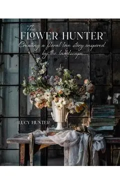 The Flower Hunter: Creating a Floral Love Story Inspired by the Landscape - Lucy Hunter