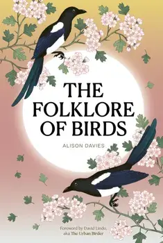 The Folklore of Birds. The forgotten tales behind nature’s most enigmatic creatures, Hardback/Alison Davies