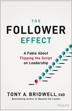 The Follower Effect: A Fable about Flipping the Script on Leadership - Tony A. Bridwell