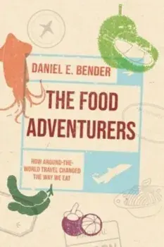 The Food Adventurers. How Round-the-World Travel Changed the Way We Eat, Hardback/Daniel E. Bender