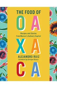 The Food of Oaxaca: Recipes and Stories from Mexico's Culinary Capital - Alejandro Ruiz