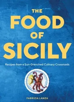 The Food of Sicily. Recipes from a Sun-Drenched Culinary Crossroads, Hardback/Fabrizia Lanza