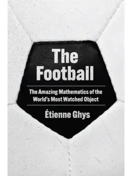 The Football. The Amazing Mathematics of the World's Most Watched Object, Hardback/Etienne Ghys