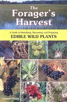 The Forager's Harvest: A Guide to Identifying, Harvesting, and Preparing Edible Wild Plants, Paperback/Samuel Thayer