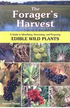 The Forager's Harvest: A Guide to Identifying, Harvesting, and Preparing Edible Wild Plants - Samuel Thayer