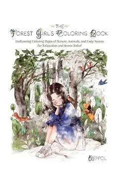 The Forest Girl's Coloring Book: Enchanting Coloring Pages of Nature, Animals, and Cozy Scenes for Relaxation and Stress Relief - Aeppol