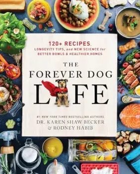 The Forever Dog Life. 120+ Recipes, Longevity Tips, and New Science for Better Bowls and Healthier Homes, Hardback/Karen Shaw Becker