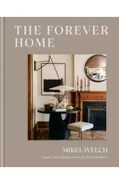 The Forever Home: Classic, Clever Design to Help You Put Down Roots - Mikel Welch