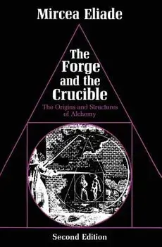 The Forge and the Crucible: The Origins and Structure of Alchemy, Paperback/Mircea Eliade