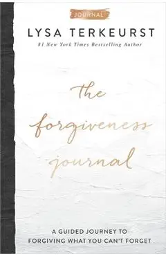 The Forgiveness Journal: A Guided Journey to Forgiving What You Can't Forget - Lysa Terkeurst