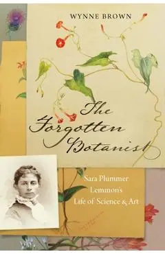 The Forgotten Botanist: Sara Plummer Lemmon's Life of Science and Art - Wynne Brown