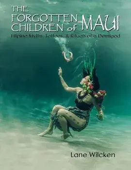 The Forgotten Children of Maui: Filipino Myths, Tattoos, and Rituals of a Demigod, Paperback/Lane Wilcken
