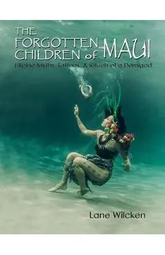 The Forgotten Children of Maui: Filipino Myths, Tattoos, and Rituals of a Demigod - Lane Wilcken