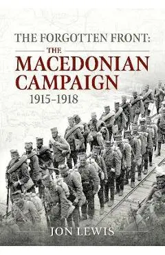 The Forgotten Front: The Macedonian Campaign, 1915-1918 - Jon B. Lewis