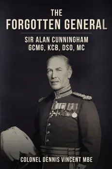 The Forgotten General. Sir Alan Cunningham GCMG, KCB, DSO, MC, Hardback/Colonel Dennis, MBE Vincent