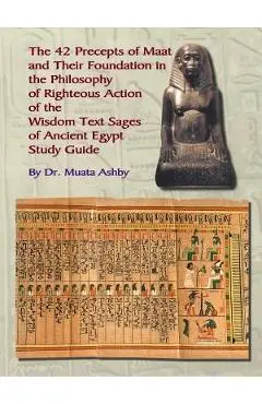 The Forty Two Precepts of Maat, the Philosophy of Righteous Action and the Ancient Egyptian Wisdom Texts - Muata Ashby