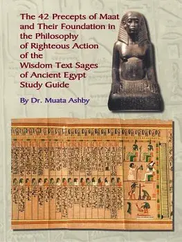 The Forty Two Precepts of Maat, the Philosophy of Righteous Action and the Ancient Egyptian Wisdom Texts, Paperback/Muata Ashby