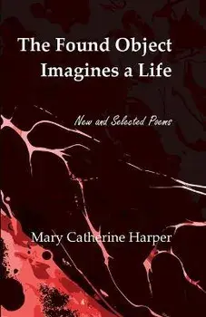 The Found Object Images a Life: New and Selected Poems, Paperback/Mary Catherine Harper