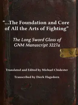 ...the Foundation and Core of All the Arts of Fighting: The Long Sword Gloss of GNM Manuscript 3227a, Hardcover/Michael Chidester