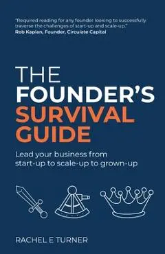 The Founder's Survival Guide: Lead your business from start-up to scale-up to grown-up - Rachel E. Turner