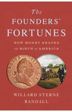 The Founders' Fortunes: How Money Shaped the Birth of America - Willard Sterne Randall