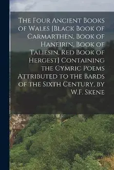 The Four Ancient Books of Wales [Black Book of Carmarthen, Book of Haneirin, Book of Taliesin, Red Book of Hergest] Containing the Cymric Poems Attrib, Paperback/Anonymous
