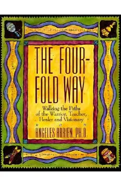 The Four-Fold Way: Walking the Paths of the Warrior, Teacher, Healer, and Visionary - Angeles Arrien