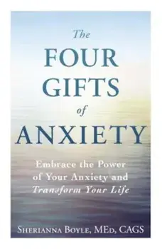 The Four Gifts of Anxiety: Embrace the Power of Your Anxiety and Transform Your Life, Paperback/Sherianna Boyle