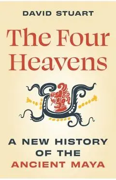The Four Heavens: A New History of the Ancient Maya - David Stuart