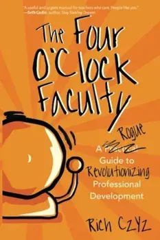 The Four O'Clock Faculty: A Rogue Guide to Revolutionizing Professional Development, Paperback/Rich Czyz