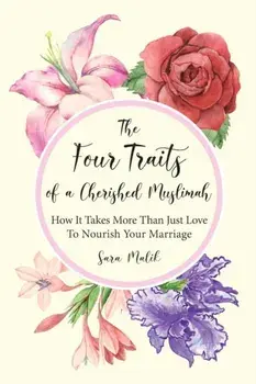 The Four Traits of a Cherished Muslimah: How It Takes More Than Just Love To Nourish Your Marriage, Paperback/Sara Malik