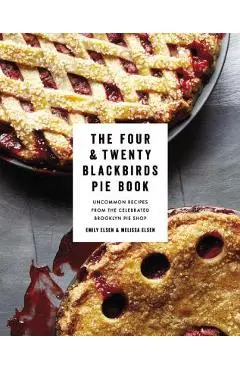 The Four & Twenty Blackbirds Pie Book: Uncommon Recipes from the Celebrated Brooklyn Pie Shop - Emily Elsen