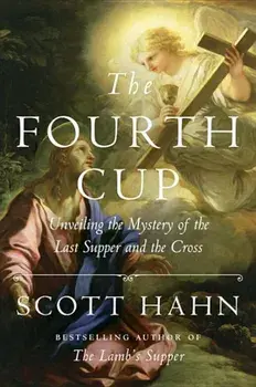 The Fourth Cup: Unveiling the Mystery of the Last Supper and the Cross, Hardcover/Scott Hahn