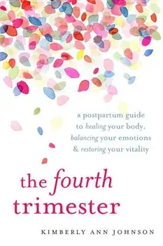 The Fourth Trimester: A Postpartum Guide to Healing Your Body, Balancing Your Emotions, and Restoring Your Vitality, Paperback/Kimberly Ann Johnson