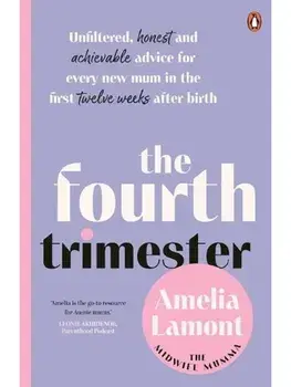 The Fourth Trimester. Unfiltered, Honest and Achievable Advice For Every New Mum in the First Twelve Weeks After Birth, Paperback/Amelia Lamont
