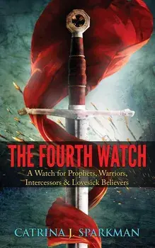 The Fourth Watch: A Watch for Prophets, Warriors, Intercessors & Lovesick Believers, Paperback/Catrina J. Sparkman