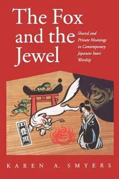 The Fox and the Jewel: Shared and Private Meanings in Contemporary Japanese Inari Workship, Paperback/Karen A. Smyers
