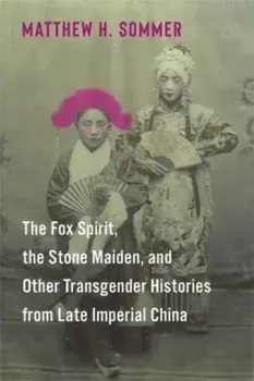 The Fox Spirit, the Stone Maiden, and Other Transgender Histories from Late Imperial China, Paperback/Matthew H. Sommer