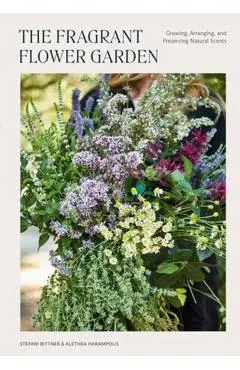 The Fragrant Flower Garden: Growing, Arranging & Preserving Natural Scents - Stefani Bittner
