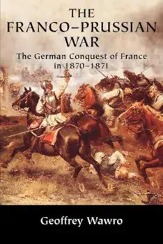The Franco-Prussian War: The German Conquest of France in 1870 1871, Paperback/Geoffrey Wawro