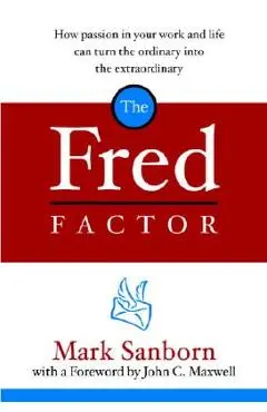 The Fred Factor: How Passion in Your Work and Life Can Turn the Ordinary Into the Extraordinary - Mark Sanborn