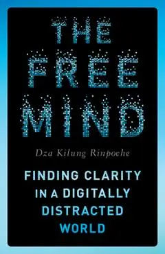 The Free Mind: Finding Clarity in a Digitally Distracted World - Dza Kilung Rinpoche