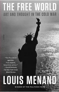 The Free World: Art and Thought in the Cold War - Louis Menand