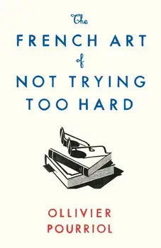 The French Art of Not Trying Too Hard. Main, Paperback/Ollivier Pourriol