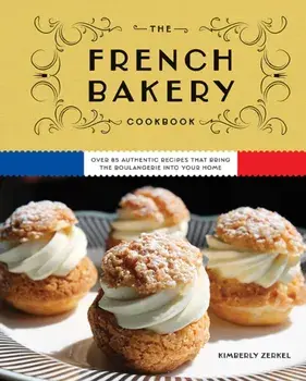 The French Bakery Cookbook. Over 85 Authentic Recipes That Bring the Boulangerie into Your Home, Hardback/Kimberly Zerkel
