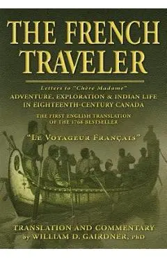 The French Traveler: Adventure, Exploration & Indian Life In Eighteenth-Century Canada - William D. Gairdner