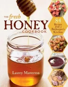 The Fresh Honey Cookbook: 84 Recipes from a Beekeeper's Kitchen | Laurey Masterton