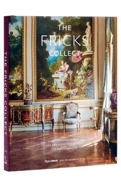 The Fricks Collect: An American Family and the Evolution of Taste in the Gilded Age - Ian Wardropper
